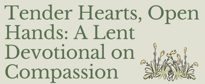 An image of text that says "Tender Hearts, Open Hands: A Lent Devotional on Compassion".