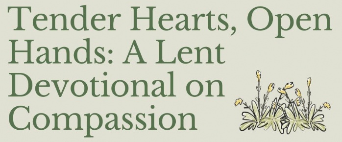 An image of text that says "Tender Hearts, Open Hands: A Lent Devotional on Compassion".